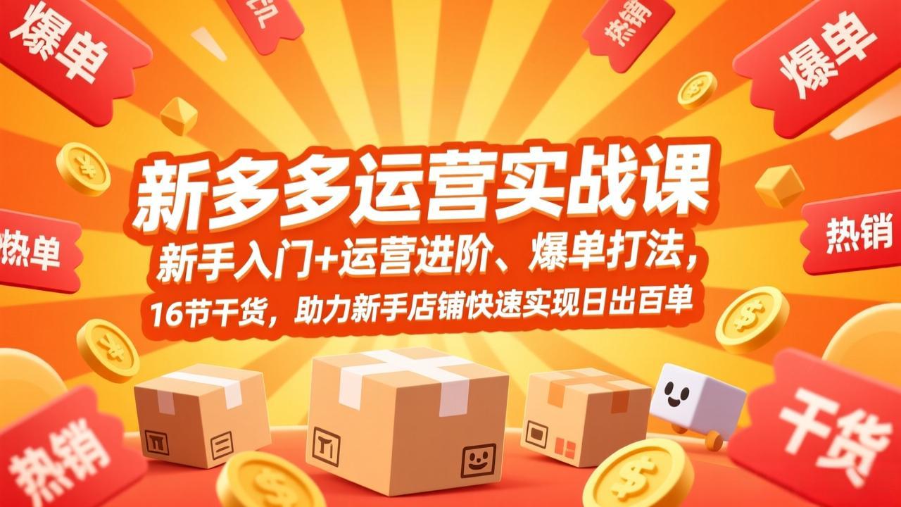 拼多多运营实战课，新手入门+运营进阶、爆单打法，16节干货，助力新手店铺快速实现日出百单-精品虚拟资源库
