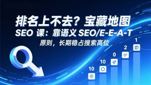 排名上不去?宝藏地图 SEO 课:靠语义 SEO+E-E-A-T 原则,长期稳占搜索高位-精品虚拟资源库