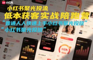 小红书聚光投流低成本获客实战陪跑营,普通人快速上手小红书聚光投放-精品虚拟资源库