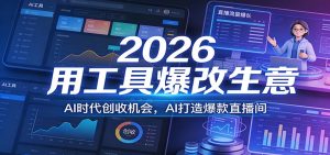 2026用工具爆改生意,AI时代创收机会,AI打造爆款直播间-精品虚拟资源库