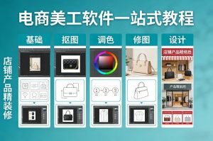 电商美工软件一站式教程，基础/抠图/调色/修图/设计，店铺产品精装修-精品虚拟资源库