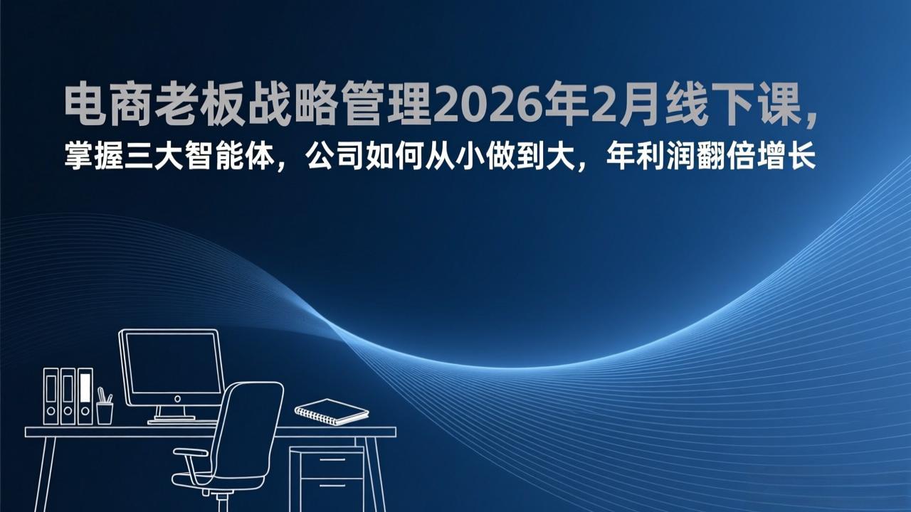电商老板战略管理2026年2月线下课，掌握三大智能体，公司如何从小做到大，年利润翻倍增长-精品虚拟资源库