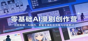 零基础AI漫剧创作营：出图剪辑、AI操作，配套专属配音克隆与动画素材-精品虚拟资源库