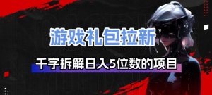 游戏礼包拉新_千字拆解日入5位数的项目逻辑-精品虚拟资源库