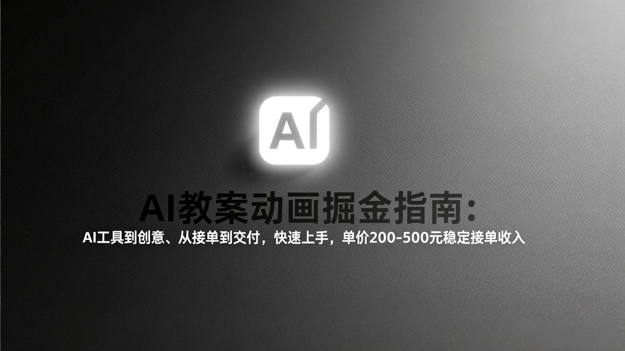 AI教案动画掘金指南：从工具到创意、从接单到交付，快速上手，单价200-500元稳定接单收入-精品虚拟资源库