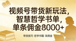 视频号带货新玩法,智慧哲学书单,单条佣金1k+-精品虚拟资源库