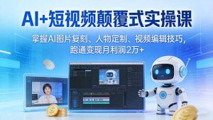 AI+短视频颠覆式实操课:掌握AI图片复刻、人物定制、视频编辑技巧,跑通变现月利润2万+-精品虚拟资源库