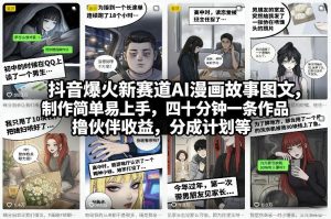 抖音爆火新赛道AI漫画故事图文,制作简单易上手,四十分钟一条作品,撸伙伴收益,分成计划等-精品虚拟资源库