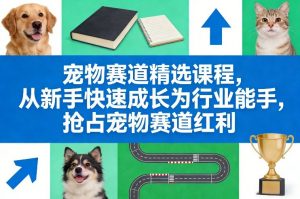 宠物赛道精选课程，从新手快速成长为行业能手，抢占宠物赛道红利-精品虚拟资源库