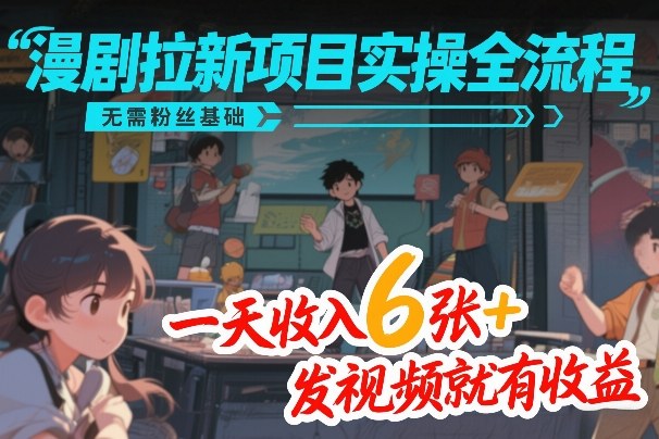 漫剧拉新项目实操全流程，无需粉丝基础，一天收入6张+，发视频就有收益-精品虚拟资源库