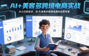 AI+美客多跨境电商实战,从小白到高手,你也可以成为美客多跨境电商的运营专家-精品虚拟资源库