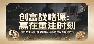 《创富战略课：赢在重注时刻》顶级商业认知+投资逻辑，解锁跨越周期搞钱能力-精品虚拟资源库