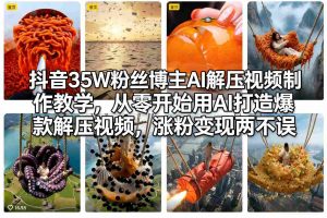 抖音35W粉丝博主AI解压视频制作教学，从零开始用AI打造爆款解压视频，涨粉变现两不误-精品虚拟资源库