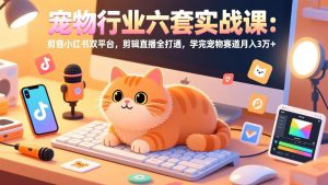宠物行业六套实战课:抖音小红书双平台,剪辑直播全打通,学完宠物赛道月入3万+-精品虚拟资源库