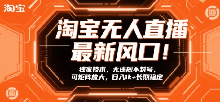 淘宝无人直播最新风口!独家技术,无违规不封号,可矩阵放大,日入1k+长期稳定【揭秘】-精品虚拟资源库