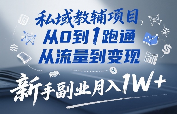 私域教辅项目，从0到1跑通，从流量到变现，新手副业月入1W+-精品虚拟资源库