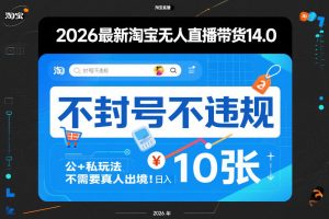 2026最新淘宝无人直播带货14.0,不封号不违规,公+私玩法,不需要真人出境,日入10张【揭秘】-精品虚拟资源库