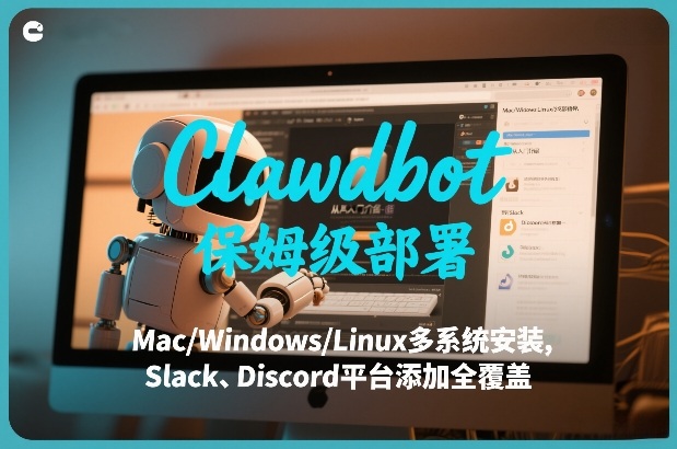 Clawdbot保姆级部署，从入门介绍、Mac/Windows/Linux多系统安装，到Slack、Discord平台添加全覆盖-精品虚拟资源库