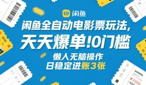 闲鱼全自动电影票玩法，天天爆单，0门槛，懒人无脑操作，日稳定进账3张+【揭秘】-精品虚拟资源库