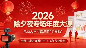2026除夕夜专场年度大课,全程10小时直播+PPT+26年行业预测,是电商人不可错过的“小春晚”-精品虚拟资源库