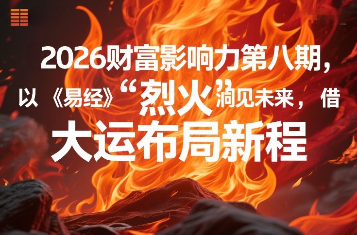 2026财富影响力第八期，以《易经》智慧洞见未来，借“离火”大运布局新程-精品虚拟资源库