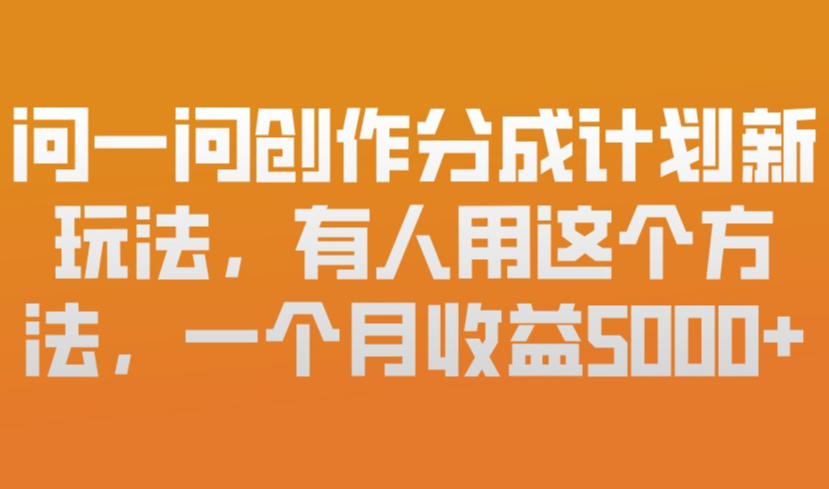 问一问创作分成计划新玩法，有人用这个方法，一个月收益5k，新手友好，有微信就能做【揭秘】-精品虚拟资源库