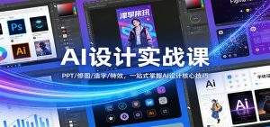 AI设计实战课：PPT/修图/造字/特效，一站式掌握AI设计核心技巧-精品虚拟资源库