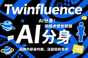 Twinfluence AI分身：非技术党也能做，品牌内容省时做，还能轻松带货-精品虚拟资源库