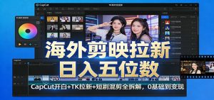 海外剪映拉新日入五位数：CapCut开白+TK拉新+短剧混剪全拆解，0基础到变现-精品虚拟资源库