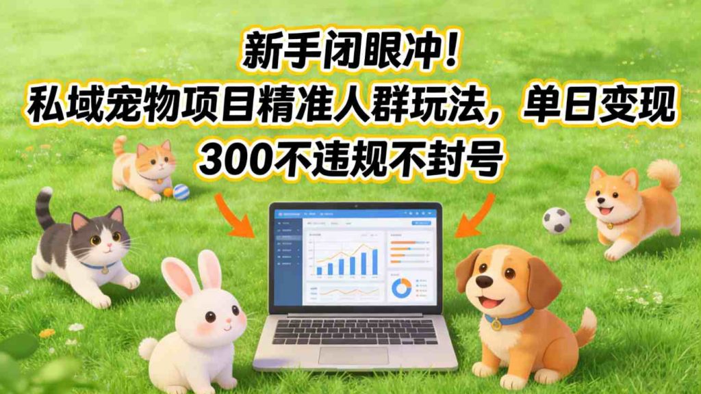 新手闭眼冲!私域宠物项目精准人群玩法,单日变现3张不违规不封号-精品虚拟资源库