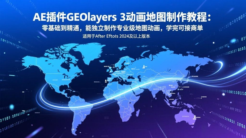 AE插件GEOlayers 3动画地图制作教程：零基础到精通，能独立制作专业级地图动画，学完可接商单-精品虚拟资源库