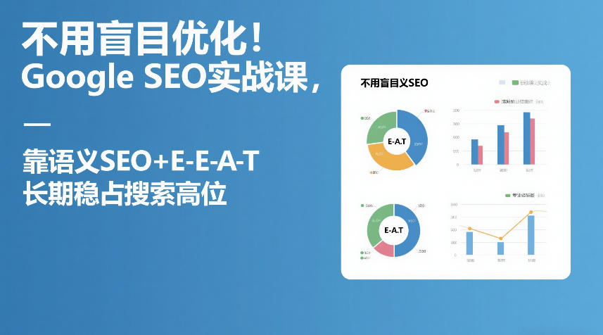 不用盲目优化！Google SEO实战课，靠语义SEO+E-E-A-T，长期稳占搜索高位-精品虚拟资源库