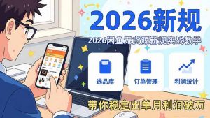 2026闲鱼无货源新规实战教学,从零基础搭建账号到选品上架运营,带你稳定出单月利润破万-精品虚拟资源库