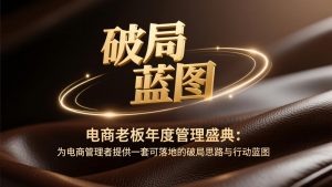 电商老板年度管理盛典：为电商管理者提供一套可落地的破局思路与行动蓝图-精品虚拟资源库