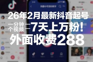 26年2月最新抖音起号涨粉教学，一分钟一个视频，7天上万粉，外面收费288-精品虚拟资源库