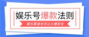 娱乐号爆文深度拆解“安全”爆款秘籍，新手也能轻松上手写单篇10万+-精品虚拟资源库