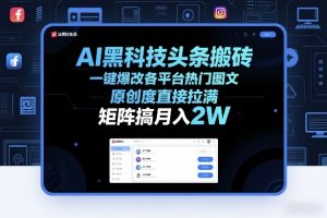 AI黑科技头条搬砖，一键爆改各平台热门图文，原创度直接拉满，矩阵搞月入2W+【揭秘】-精品虚拟资源库