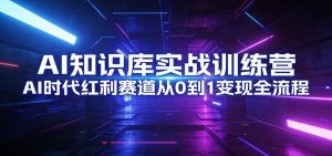 AI知识库实战训练营:AI时代红利赛道从0到1变现全流程-精品虚拟资源库