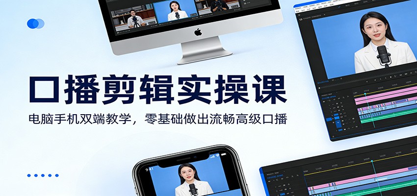 口播剪辑实操课：电脑手机双端教学，零基础做出流畅高级口播-精品虚拟资源库