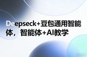 Deepseck+豆包通用智能体，智能体+AI教学-精品虚拟资源库