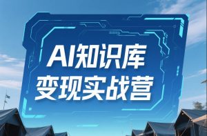 AI知识库变现实战营，不会做产品？不会变现？不会做内容？这一套，让你马上能卖+未来能做-精品虚拟资源库