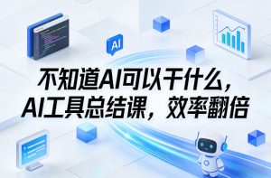 不知道AI可以干什么,AI工具总结课,效率翻倍-精品虚拟资源库