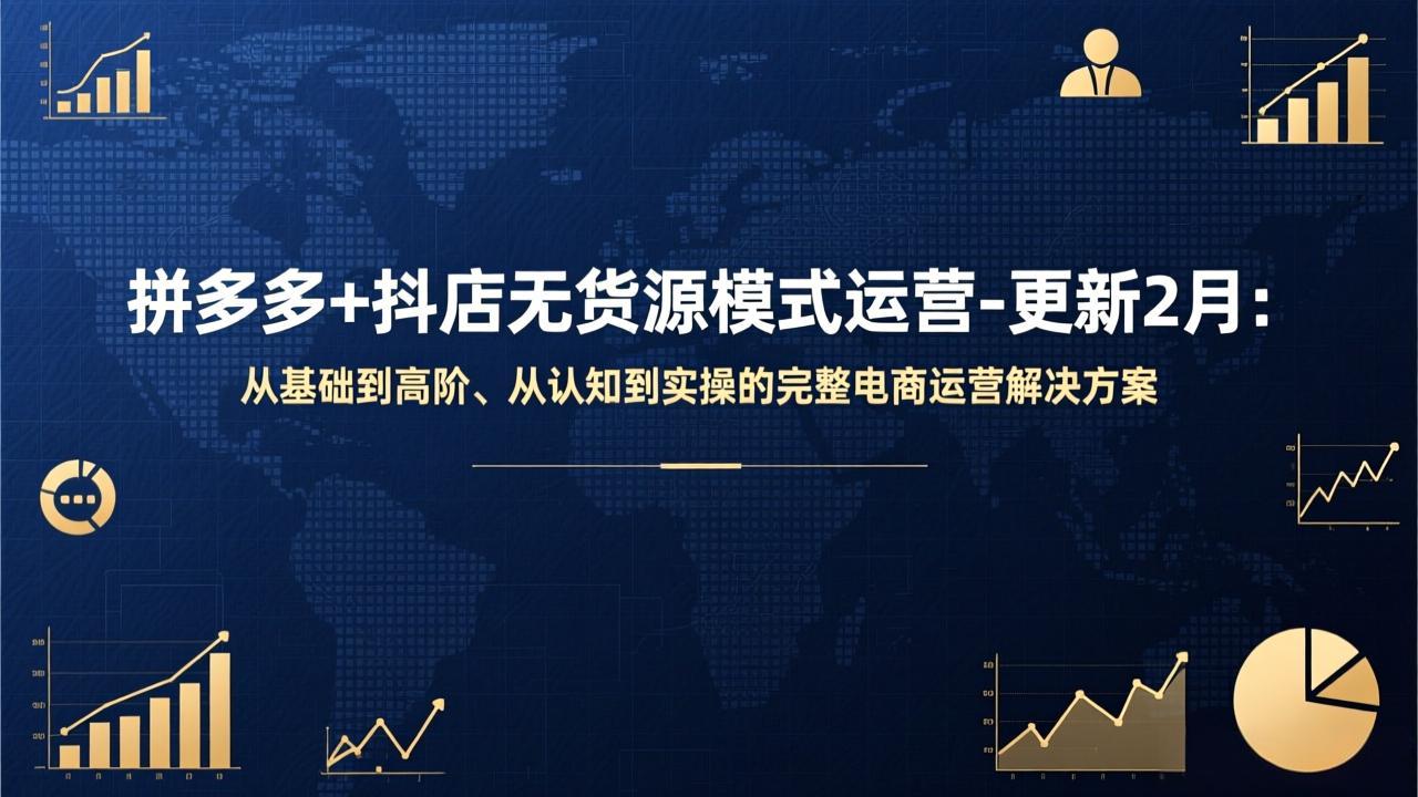 拼多多+抖店无货源模式运营-更新2月：从基础到高阶、从认知到实操的完整电商运营解决方案-精品虚拟资源库