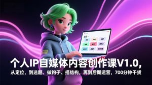 个人IP自媒体内容创作课V1.0，从定位，到选题、做钩子、搭结构，再到后期运营，700分钟干货-精品虚拟资源库