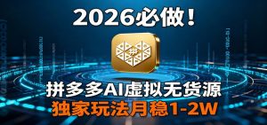 2026 必做！拼多多 AI 虚拟无货源，独家玩法月稳 1-2W-精品虚拟资源库