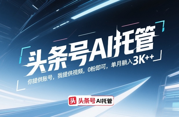 头条号AI托管，你提供账号，我提供视频，0粉即可，单月躺入3k+【揭秘】-精品虚拟资源库