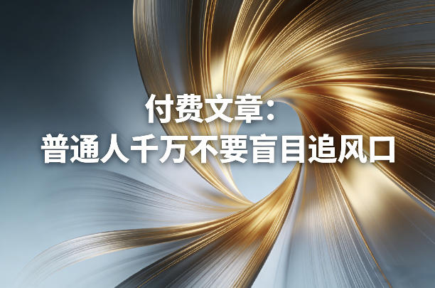 付费文章:普通人千万不要盲目追风口-精品虚拟资源库