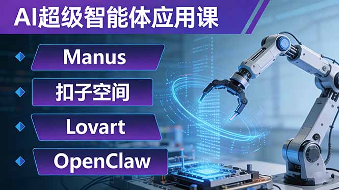 AI超级智能体应用课:Manus+扣子空间+Lovart+OpenClaw,用AI智能体实现自动化复杂任务-精品虚拟资源库