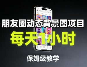 朋友圈动态背景图项目，每天1小时，保姆级教学-精品虚拟资源库