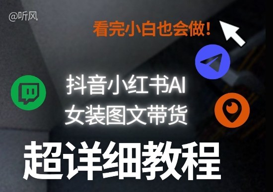 抖音小红书AI女装图文带货教程全拆解！小白看了也会做，可批量可矩阵玩法-精品虚拟资源库